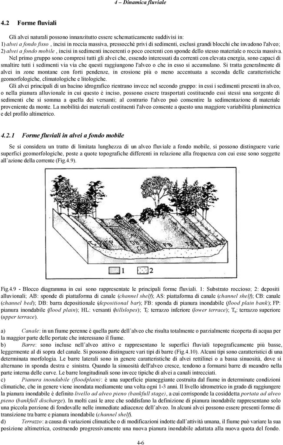 Nel primo gruppo sono compresi tutti gli alvei che, essendo interessati da correnti con elevata energia, sono capaci di smaltire tutti i sedimenti via via che questi raggiungono l'alveo o che in esso