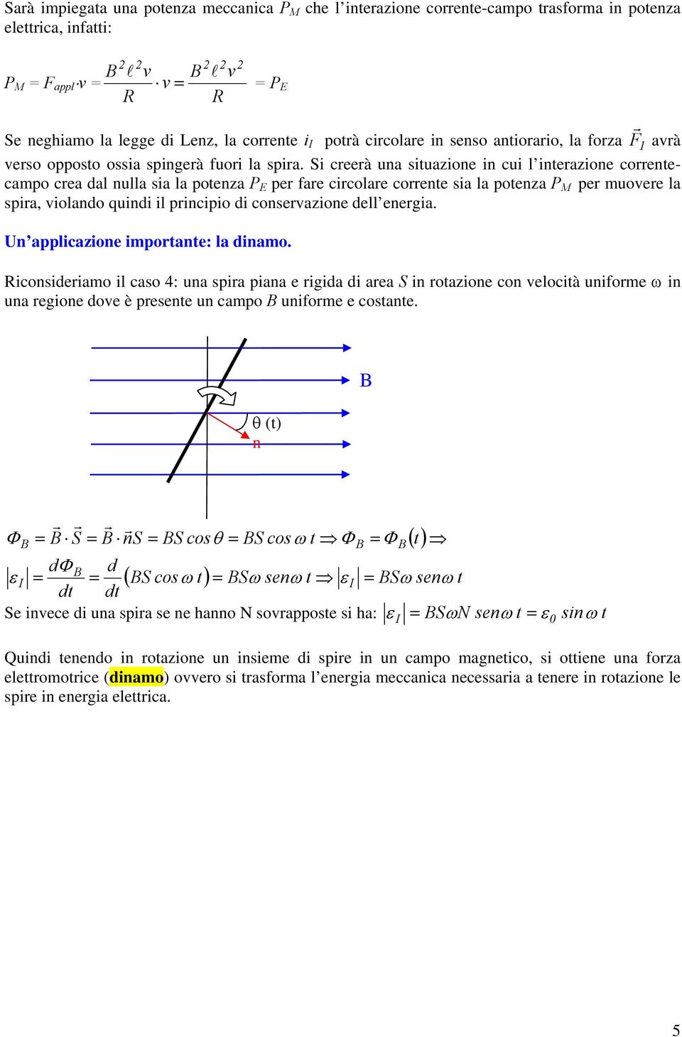 Si creerà una ituazione in cui l interazione correntecampo crea dal nulla ia la potenza P E per fare circolare corrente ia la potenza P M per muoere la pira, iolando quindi il principio di