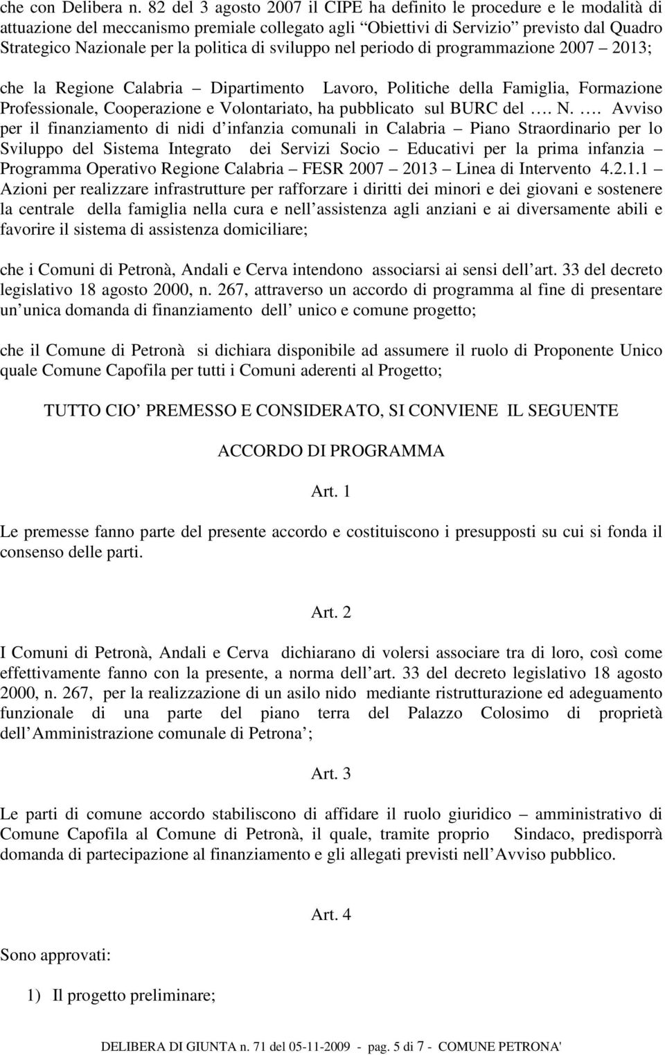 di sviluppo nel periodo di programmazione 2007 2013; che la Regione Calabria Dipartimento Lavoro, Politiche della Famiglia, Formazione Professionale, Cooperazione e Volontariato, ha pubblicato sul