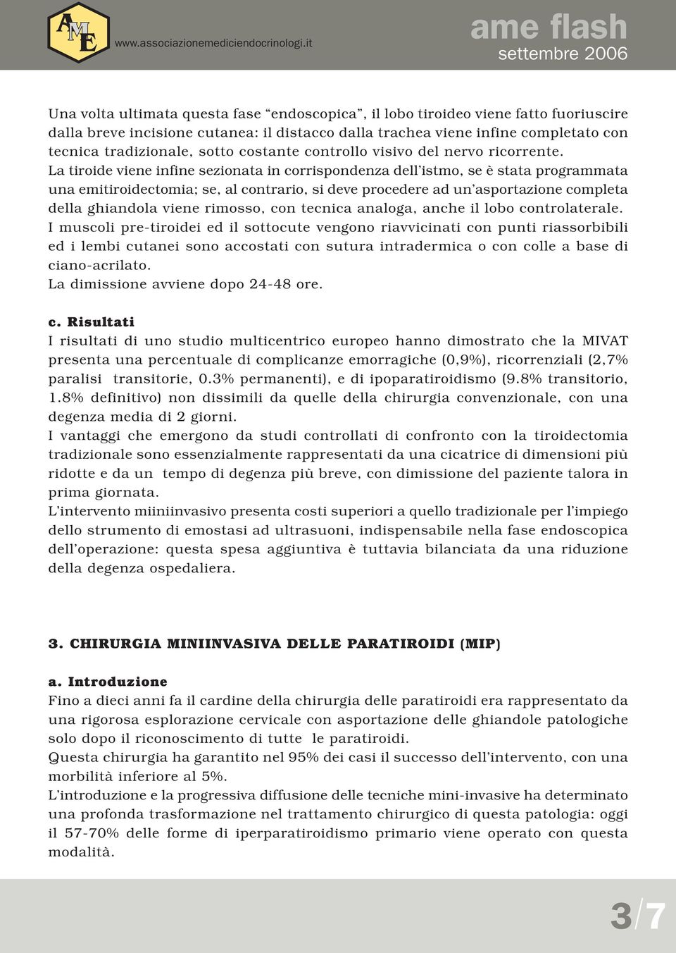 La tiroide viene infine sezionata in corrispondenza dell istmo, se è stata programmata una emitiroidectomia; se, al contrario, si deve procedere ad un asportazione completa della ghiandola viene