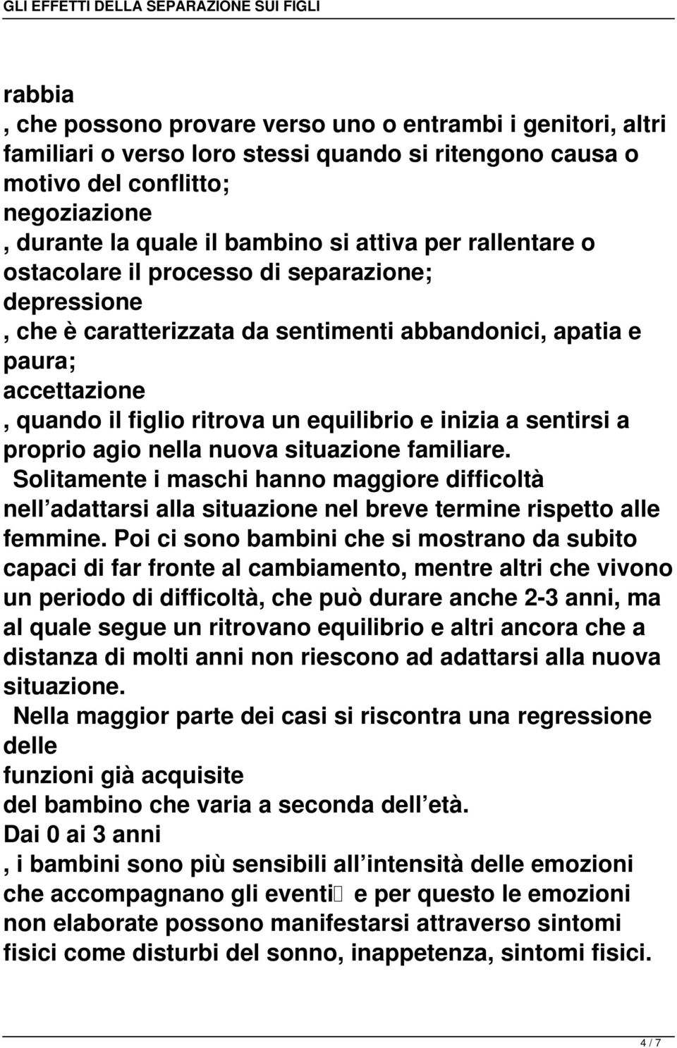 sentirsi a proprio agio nella nuova situazione familiare. Solitamente i maschi hanno maggiore difficoltà nell adattarsi alla situazione nel breve termine rispetto alle femmine.