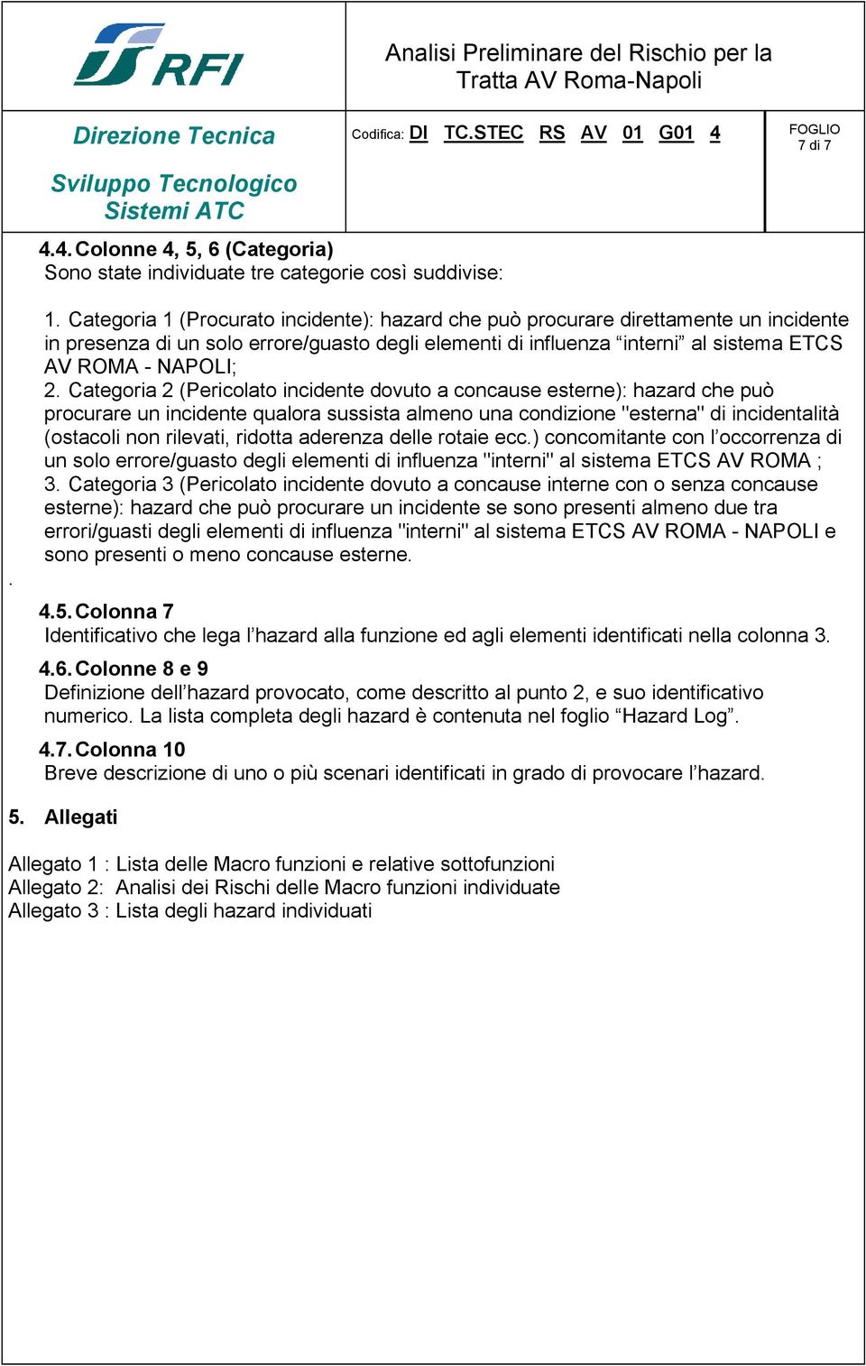 Categoria 2 (Pericolato incidente dovuto a concause esterne): hazard che può procurare un incidente qualora sussista almeno una condizione "esterna" di incidentalità (ostacoli non rilevati, ridotta