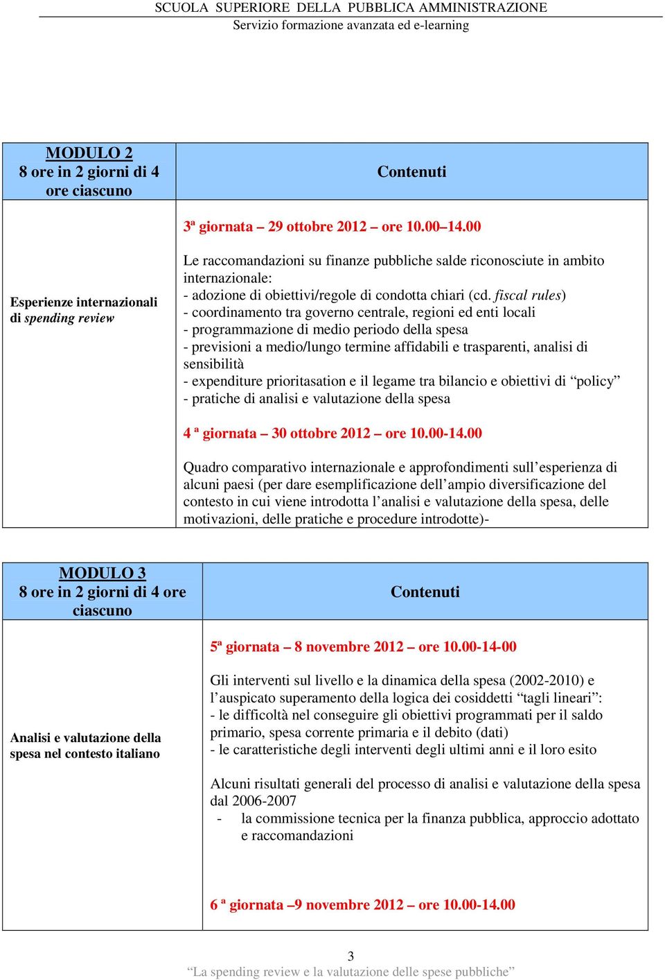 fiscal rules) - coordinamento tra governo centrale, regioni ed enti locali - programmazione di medio periodo della spesa - previsioni a medio/lungo termine affidabili e trasparenti, analisi di