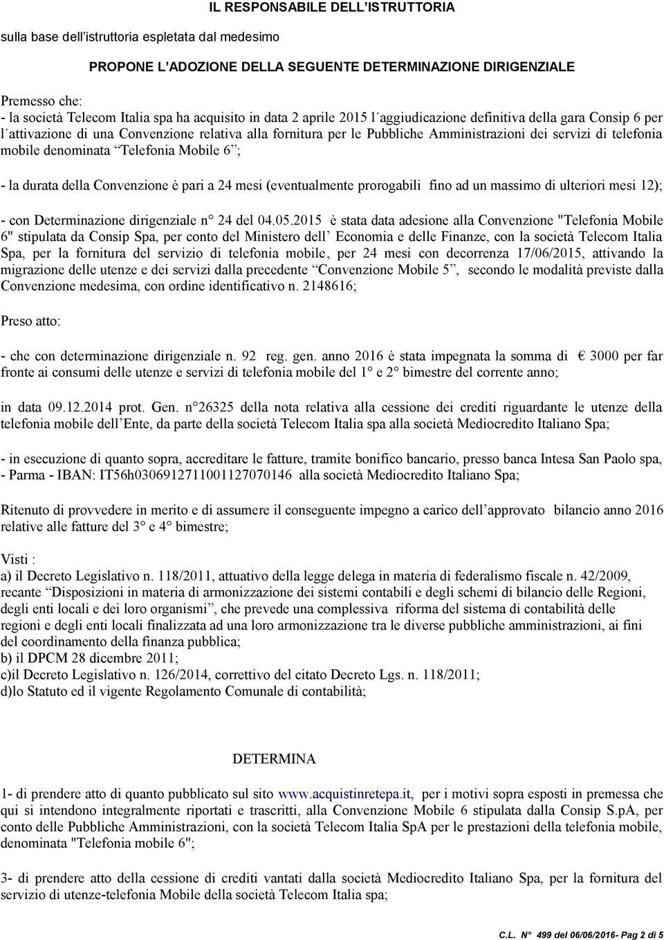 mobile denominata Telefonia Mobile 6 ; - la durata della Convenzione è pari a 24 mesi (eventualmente prorogabili fino ad un massimo di ulteriori mesi 12); - con Determinazione dirigenziale n 24 del