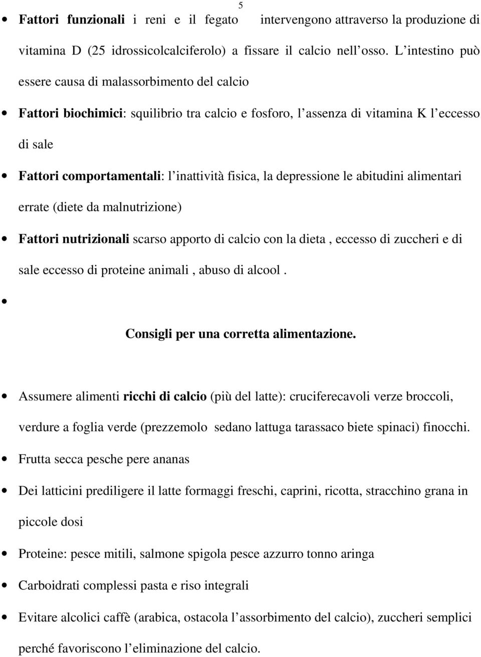 la depressione le abitudini alimentari errate (diete da malnutrizione) Fattori nutrizionali scarso apporto di calcio con la dieta, eccesso di zuccheri e di sale eccesso di proteine animali, abuso di