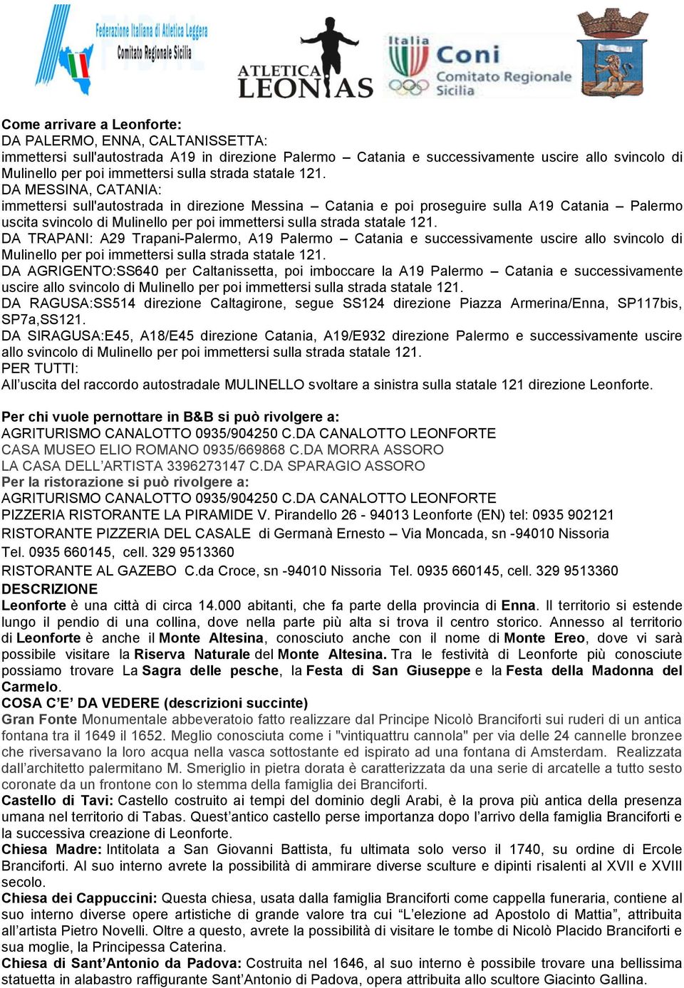 DA MESSINA, CATANIA: immettersi sull'autostrada in direzione Messina Catania e poi proseguire sulla A19 Catania Palermo uscita svincolo di Mulinello per poi immettersi sulla  DA TRAPANI: A29