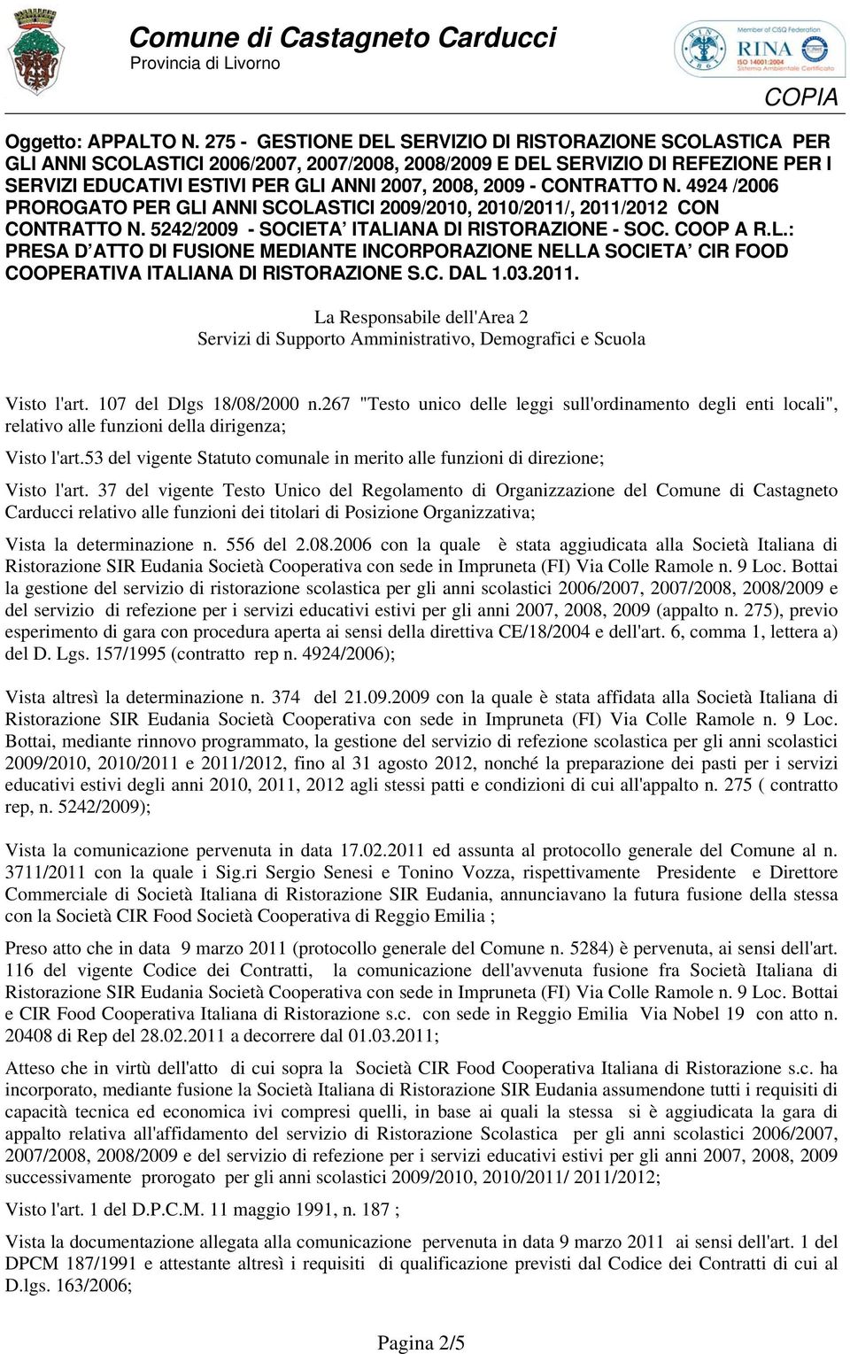 - CONTRATTO N. 4924 /2006 PROROGATO PER GLI ANNI SCOLASTICI 2009/2010, 2010/2011/, 2011/2012 CON CONTRATTO N. 5242/2009 - SOCIETA ITALIANA DI RISTORAZIONE - SOC. COOP A R.L.: PRESA D ATTO DI FUSIONE MEDIANTE INCORPORAZIONE NELLA SOCIETA CIR FOOD COOPERATIVA ITALIANA DI RISTORAZIONE S.