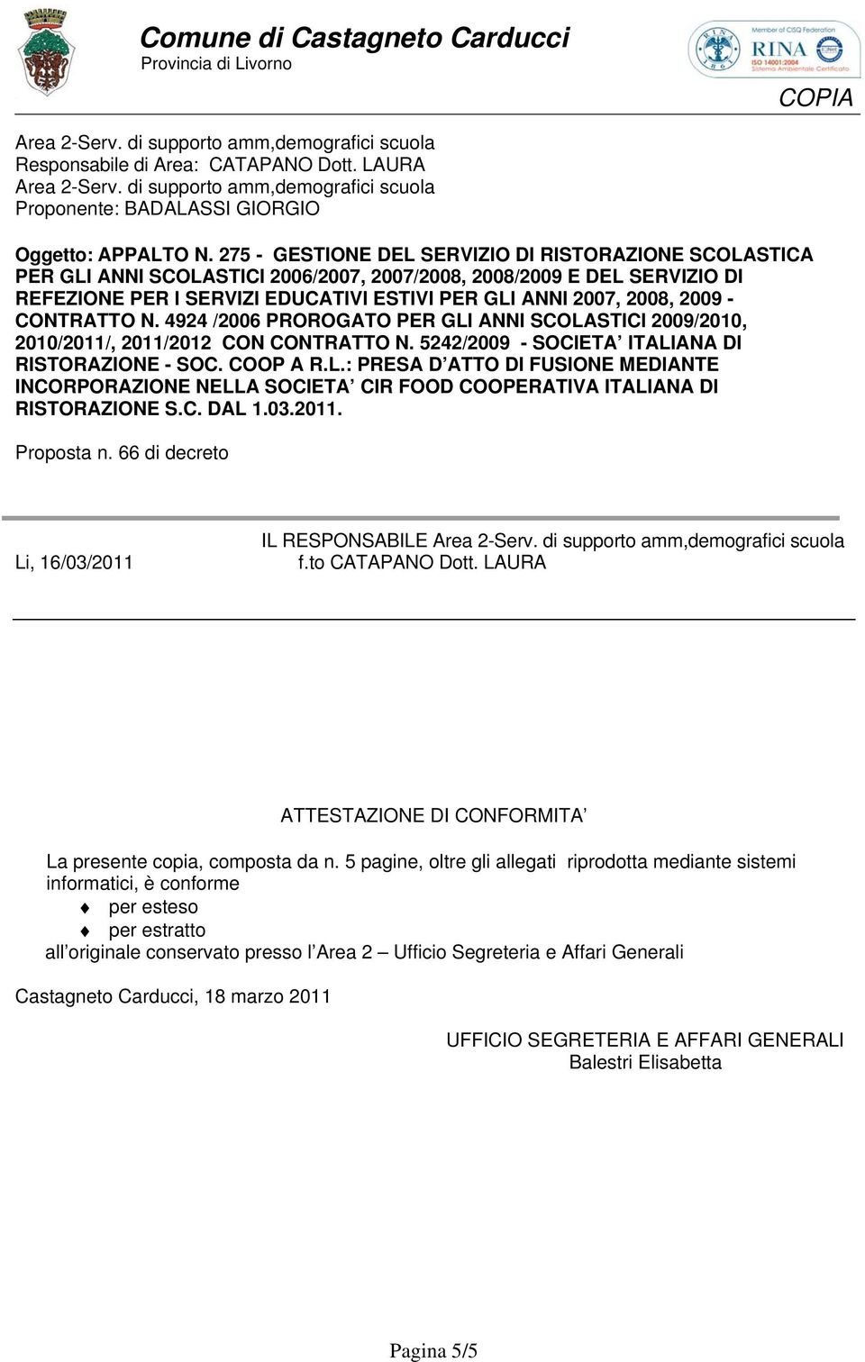 - CONTRATTO N. 4924 /2006 PROROGATO PER GLI ANNI SCOLASTICI 2009/2010, 2010/2011/, 2011/2012 CON CONTRATTO N. 5242/2009 - SOCIETA ITALIANA DI RISTORAZIONE - SOC. COOP A R.L.: PRESA D ATTO DI FUSIONE MEDIANTE INCORPORAZIONE NELLA SOCIETA CIR FOOD COOPERATIVA ITALIANA DI RISTORAZIONE S.