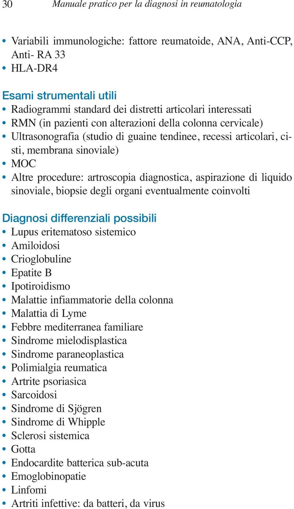 artroscopia diagnostica, aspirazione di liquido sinoviale, biopsie degli organi eventualmente coinvolti Diagnosi differenziali possibili Lupus eritematoso sistemico Amiloidosi Crioglobuline Epatite B