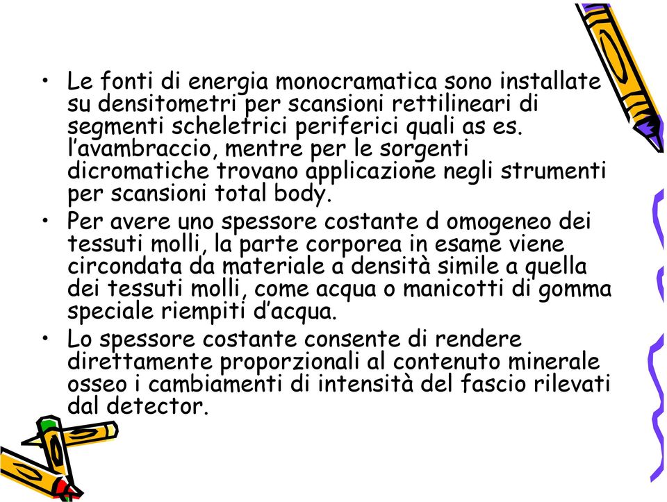 Per avere uno spessore costante d omogeneo dei tessuti molli, la parte corporea in esame viene circondata da materiale a densità simile a quella dei tessuti