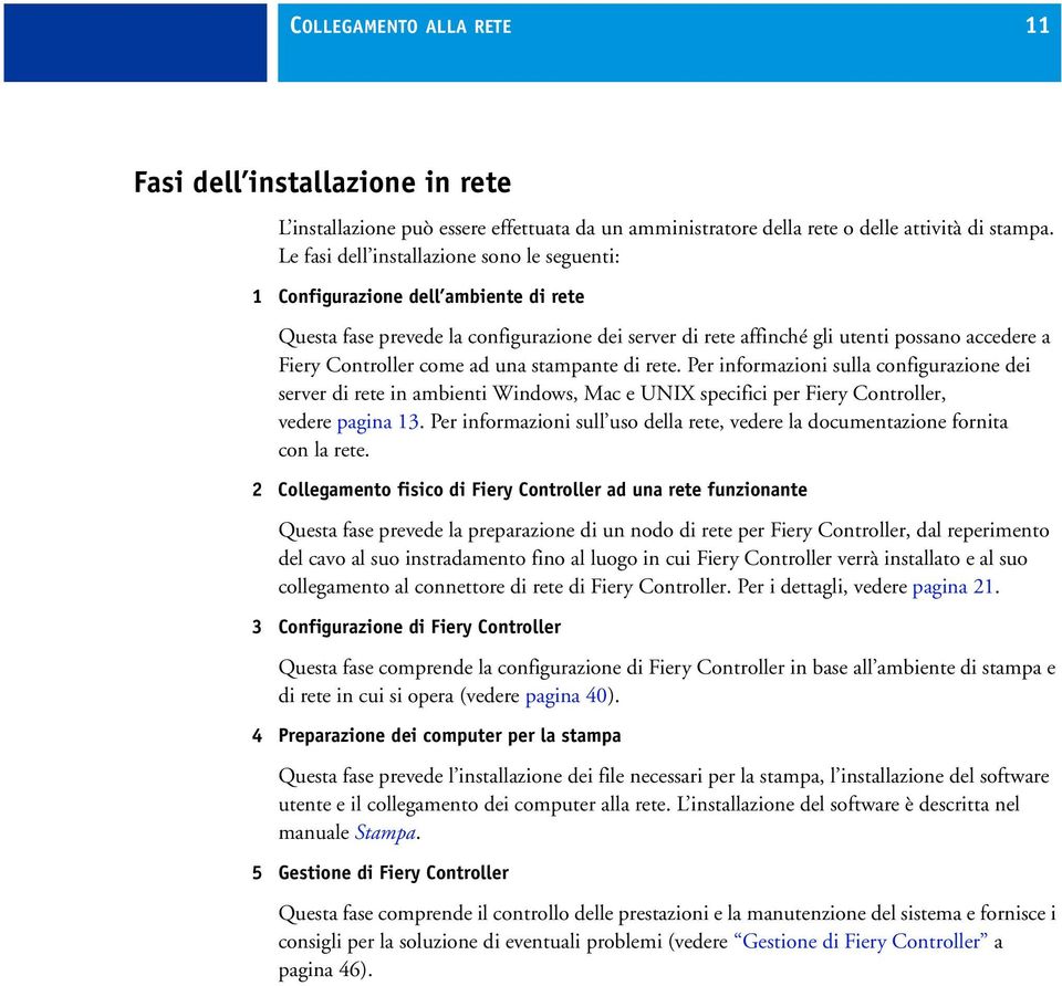 come ad una stampante di rete. Per informazioni sulla configurazione dei server di rete in ambienti Windows, Mac e UNIX specifici per Fiery Controller, vedere pagina 13.