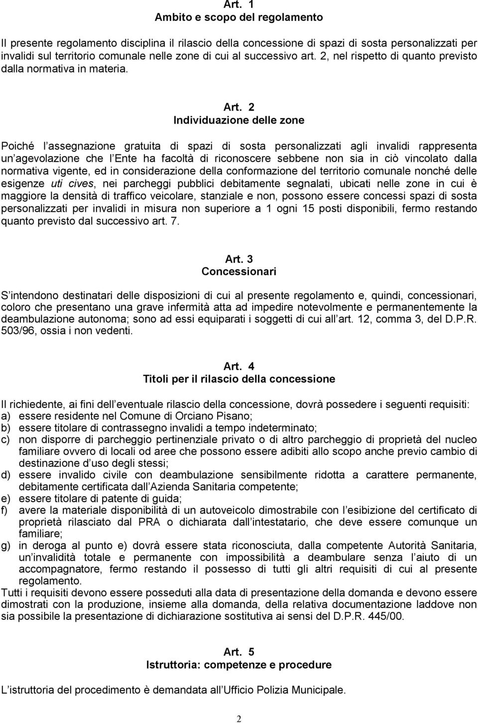 2 Individuazione delle zone Poiché l assegnazione gratuita di spazi di sosta personalizzati agli invalidi rappresenta un agevolazione che l Ente ha facoltà di riconoscere sebbene non sia in ciò