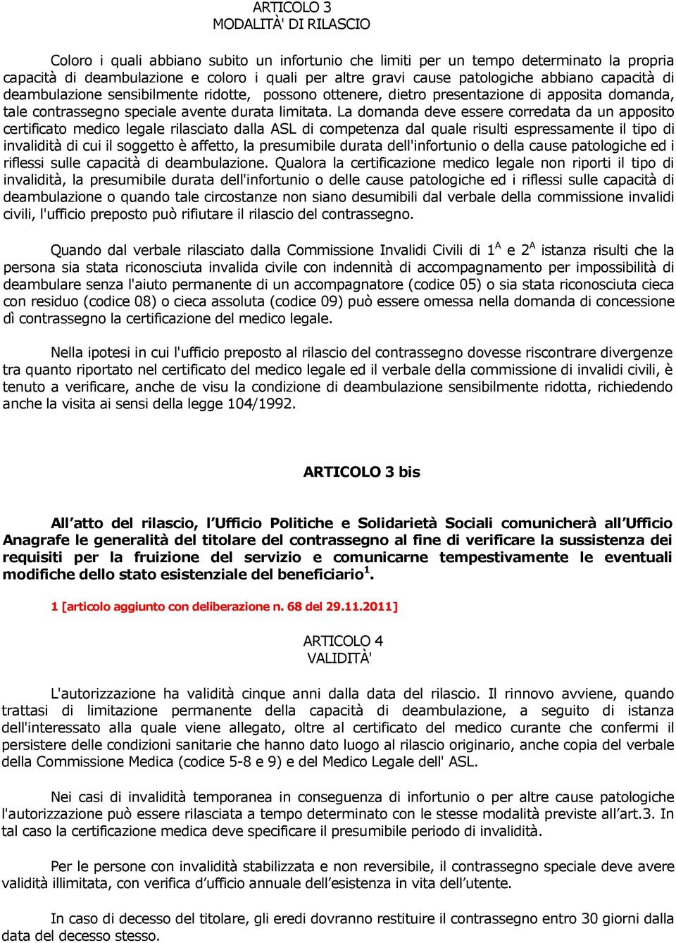 La domanda deve essere corredata da un apposito certificato medico legale rilasciato dalla ASL di competenza dal quale risulti espressamente il tipo di invalidità di cui il soggetto è affetto, la