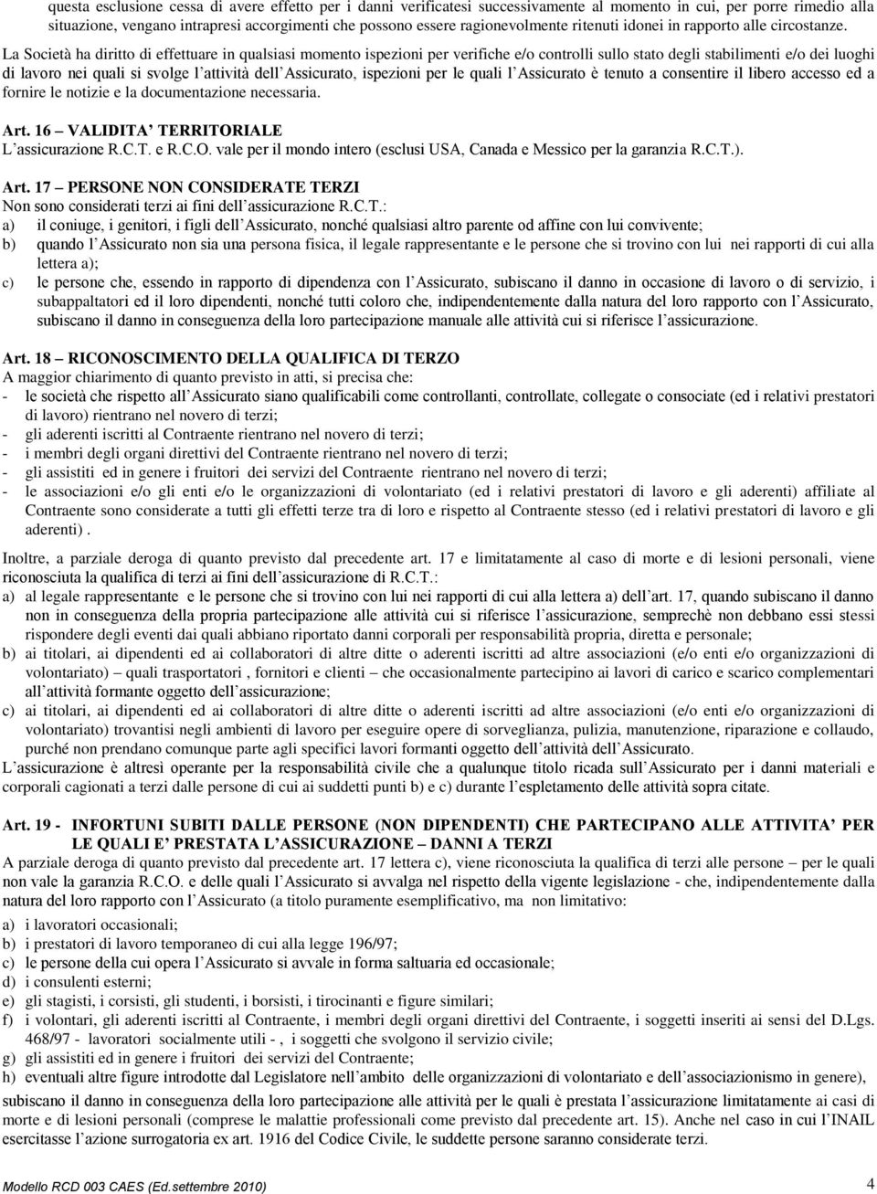 La Società ha diritto di effettuare in qualsiasi momento ispezioni per verifiche e/o controlli sullo stato degli stabilimenti e/o dei luoghi di lavoro nei quali si svolge l attività dell Assicurato,