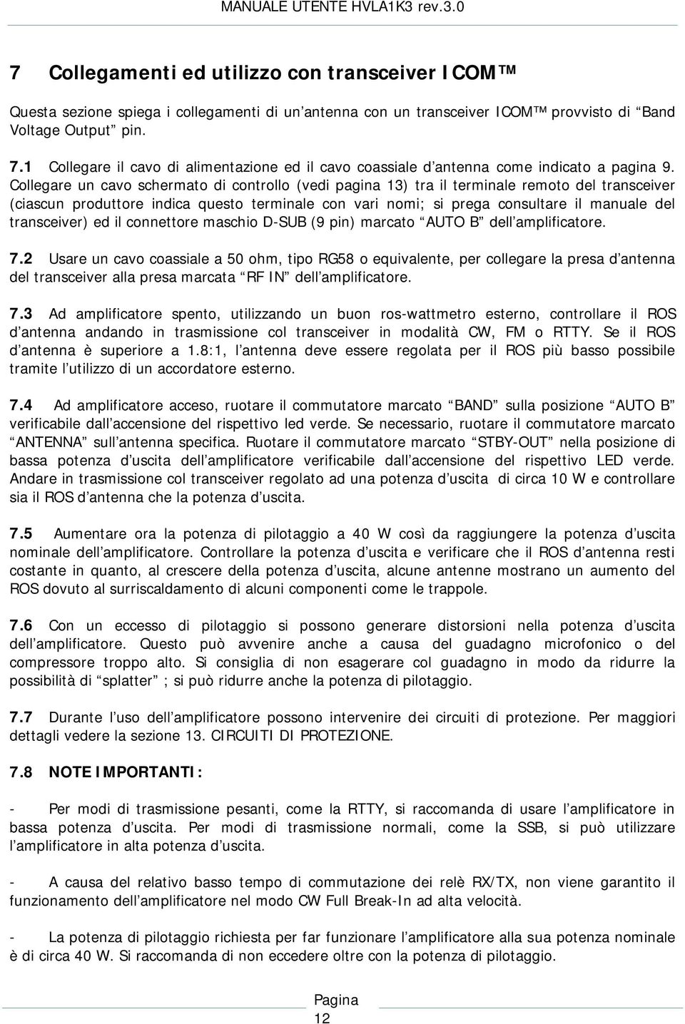 Collegare un cavo schermato di controllo (vedi pagina 13) tra il terminale remoto del transceiver (ciascun produttore indica questo terminale con vari nomi; si prega consultare il manuale del