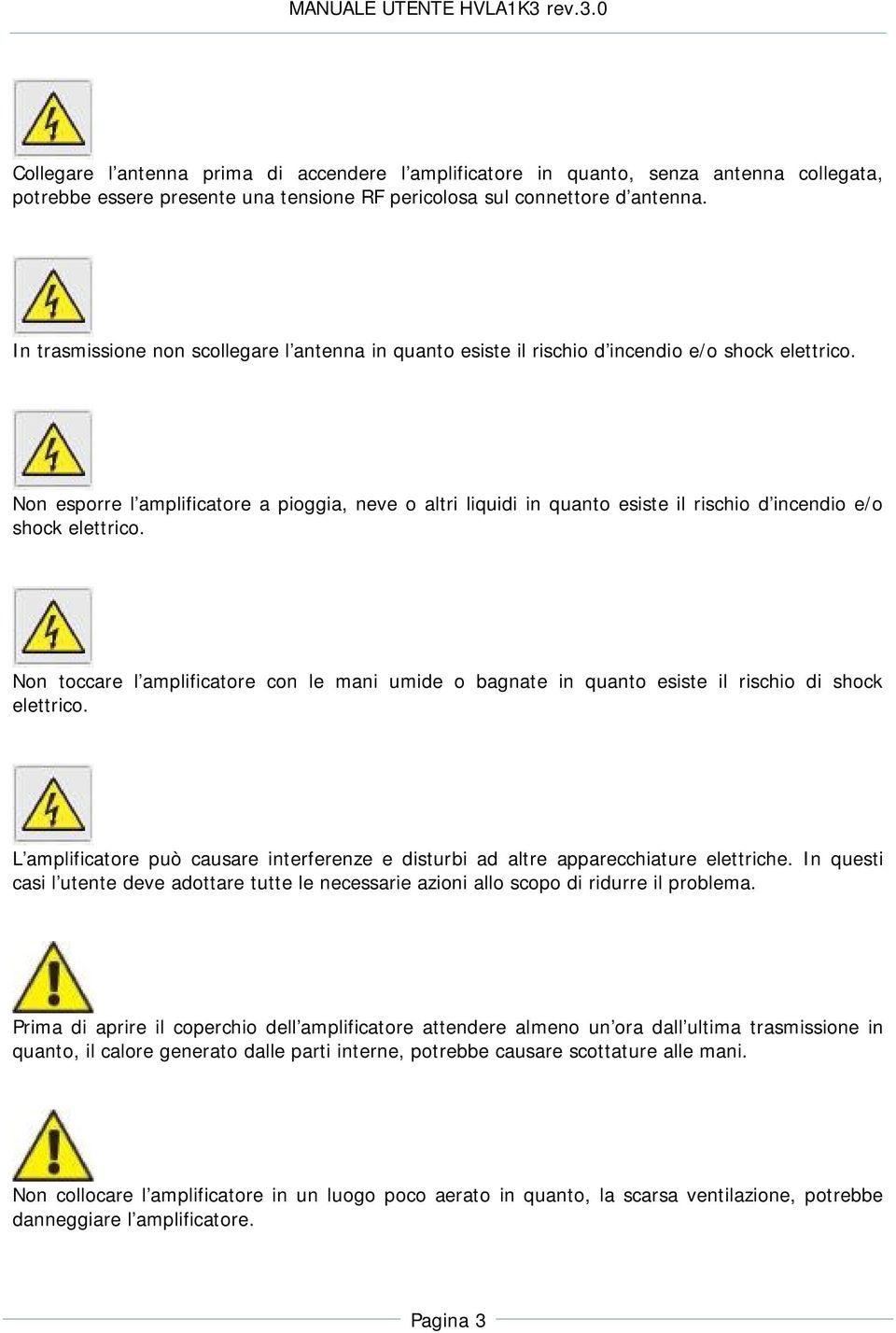 Non esporre l amplificatore a pioggia, neve o altri liquidi in quanto esiste il rischio d incendio e/o shock elettrico.