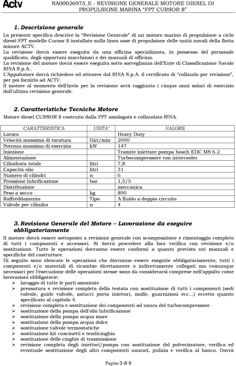 navali della flotta minore ACTV. La revisione dovrà essere eseguita da una officina specializzata, in possesso del personale qualificato, degli opportuni macchinari e dei manuali di officina.