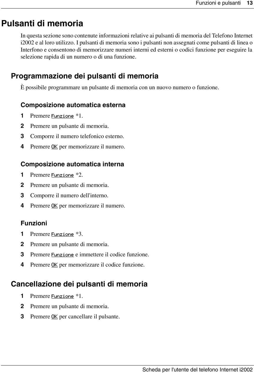 numero o di una funzione. Programmazione dei pulsanti di memoria È possibile programmare un pulsante di memoria con un nuovo numero o funzione. Composizione automatica esterna 1 Premere Funzione *1.