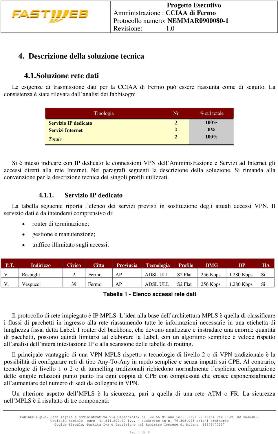 connessioni VPN dell Amministrazione e Servizi ad Internet gli accessi diretti alla rete Internet. Nei paragrafi seguenti la descrizione della soluzione.