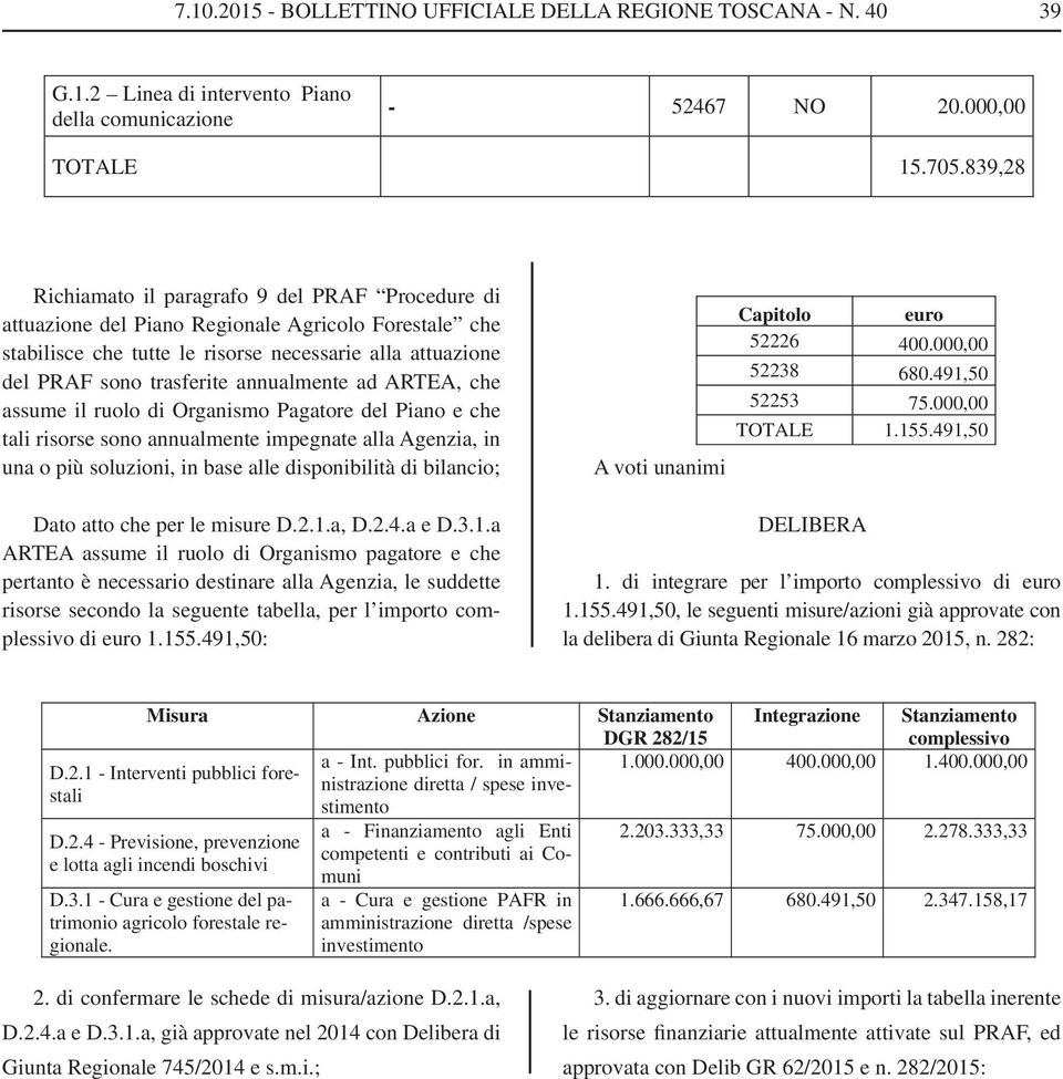 annualmente ad ARTEA, che assume il ruolo di Organismo Pagatore del Piano e che tali risorse sono annualmente impegnate alla Agenzia, in una o più soluzioni, in base alle disponibilità di bilancio;