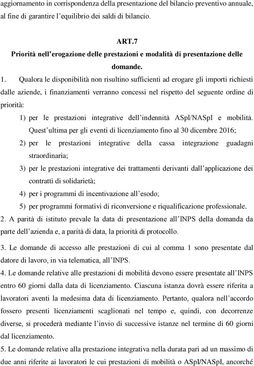 Qualora le disponibilità non risultino sufficienti ad erogare gli importi richiesti dalle aziende, i finanziamenti verranno concessi nel rispetto del seguente ordine di priorità: 1) per le