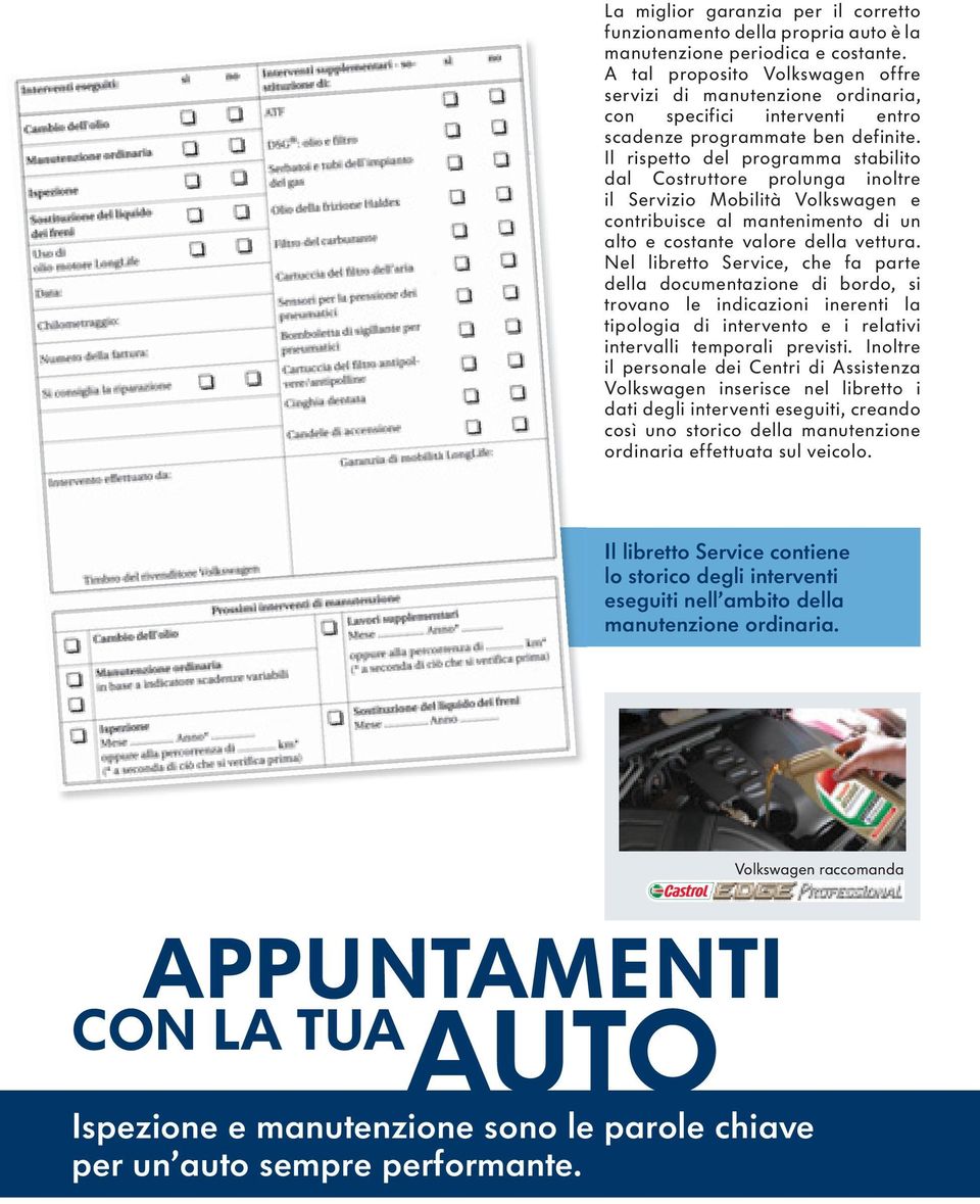 Il rispetto del programma stabilito dal Costruttore prolunga inoltre il Servizio Mobilità Volkswagen e contribuisce al mantenimento di un alto e costante valore della vettura.