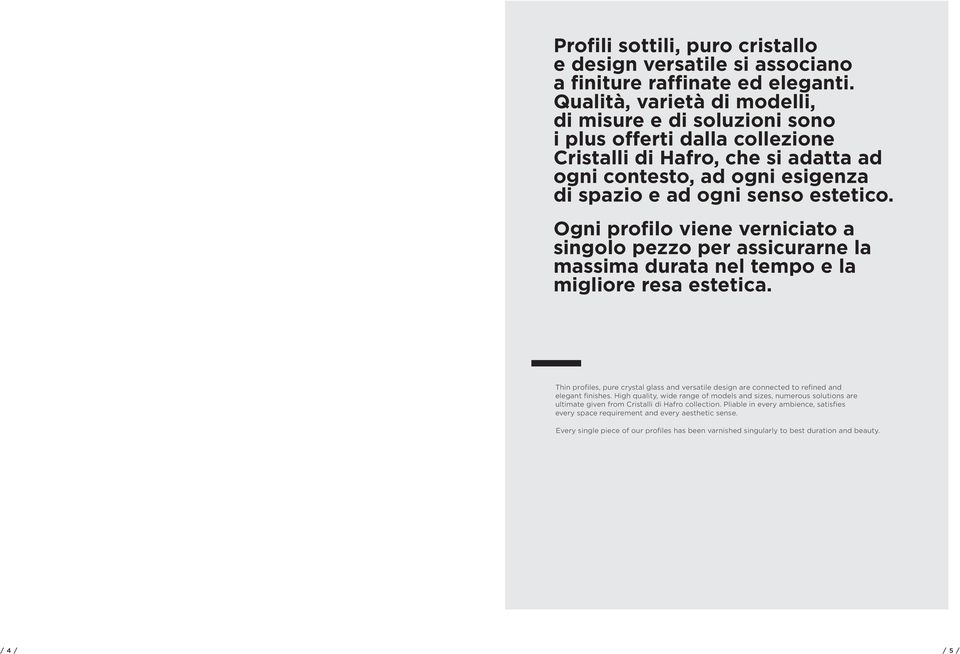 Ogni profilo viene verniciato a singolo pezzo per assicurarne la massima durata nel tempo e la migliore resa estetica.