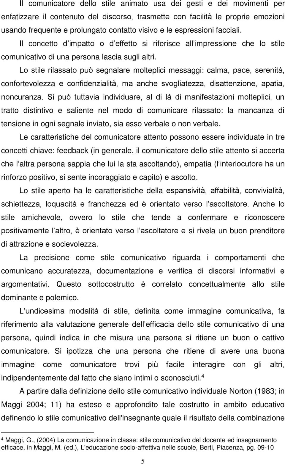 Lo stile rilassato può segnalare molteplici messaggi: calma, pace, serenità, confortevolezza e confidenzialità, ma anche svogliatezza, disattenzione, apatia, noncuranza.