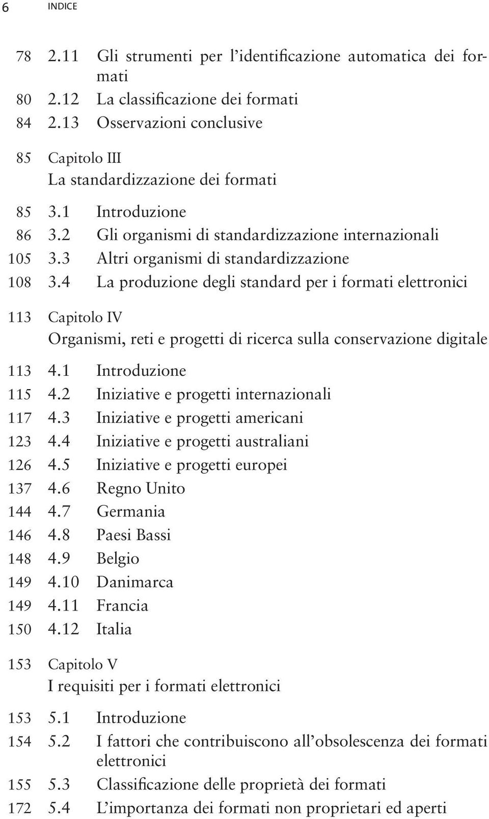 3 Altri organismi di standardizzazione 108 3.4 La produzione degli standard per i formati elettronici 113 Capitolo IV Organismi, reti e progetti di ricerca sulla conservazione digitale 113 4.