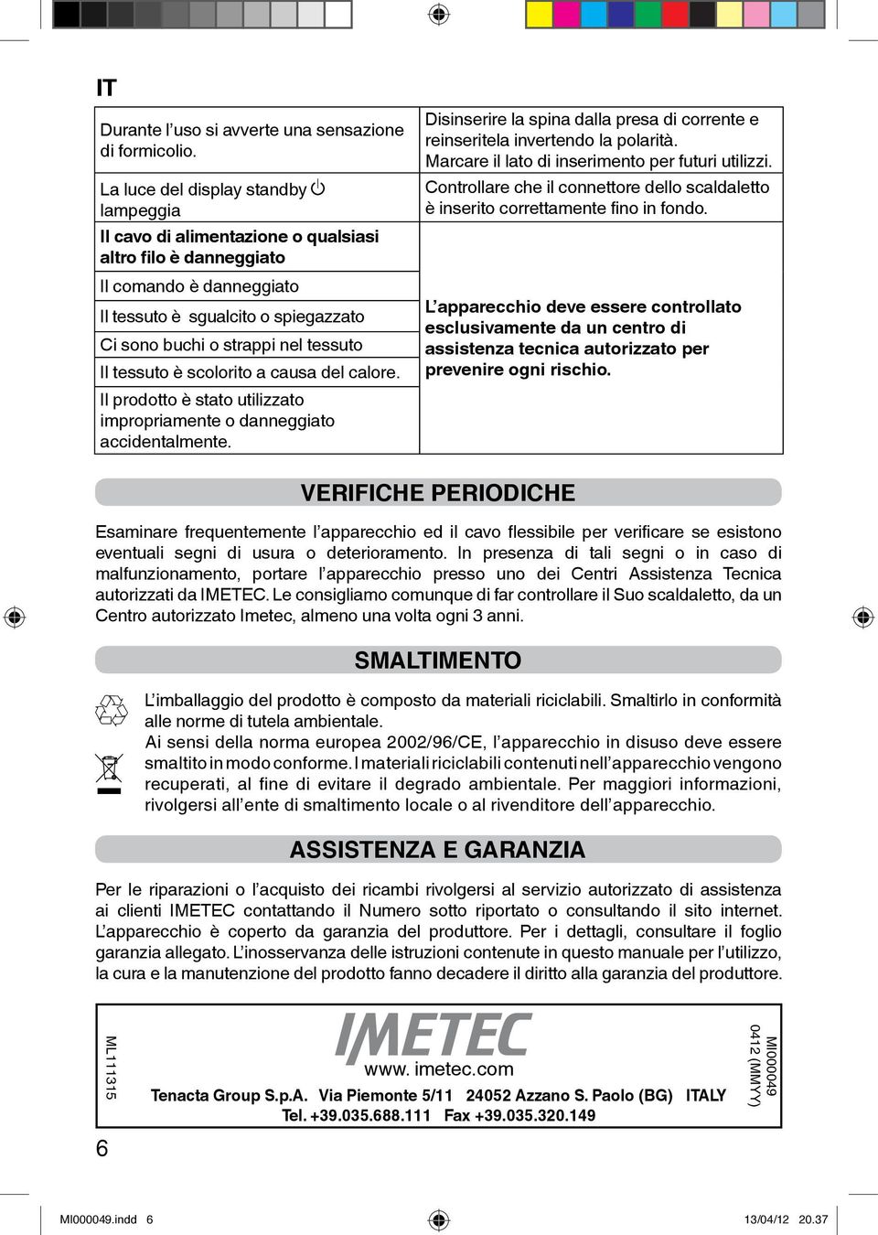 Il tessuto è scolorito a causa del calore. Il prodotto è stato utilizzato impropriamente o danneggiato accidentalmente.