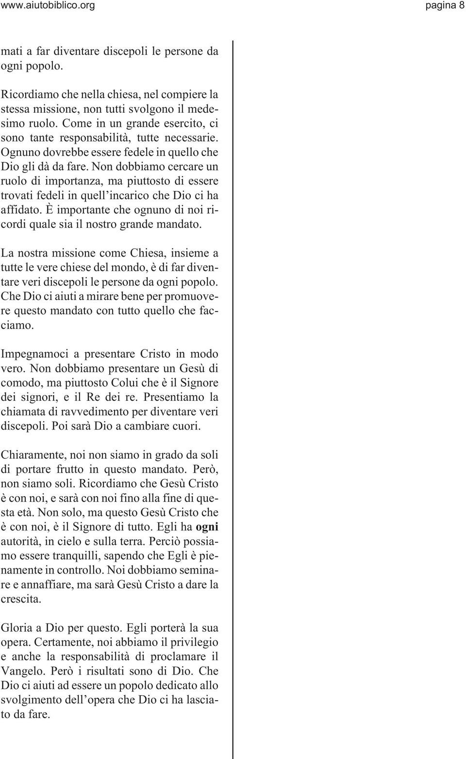 Non dobbiamo cercare un ruolo di importanza, ma piuttosto di essere trovati fedeli in quell incarico che Dio ci ha affidato. È importante che ognuno di noi ricordi quale sia il nostro grande mandato.