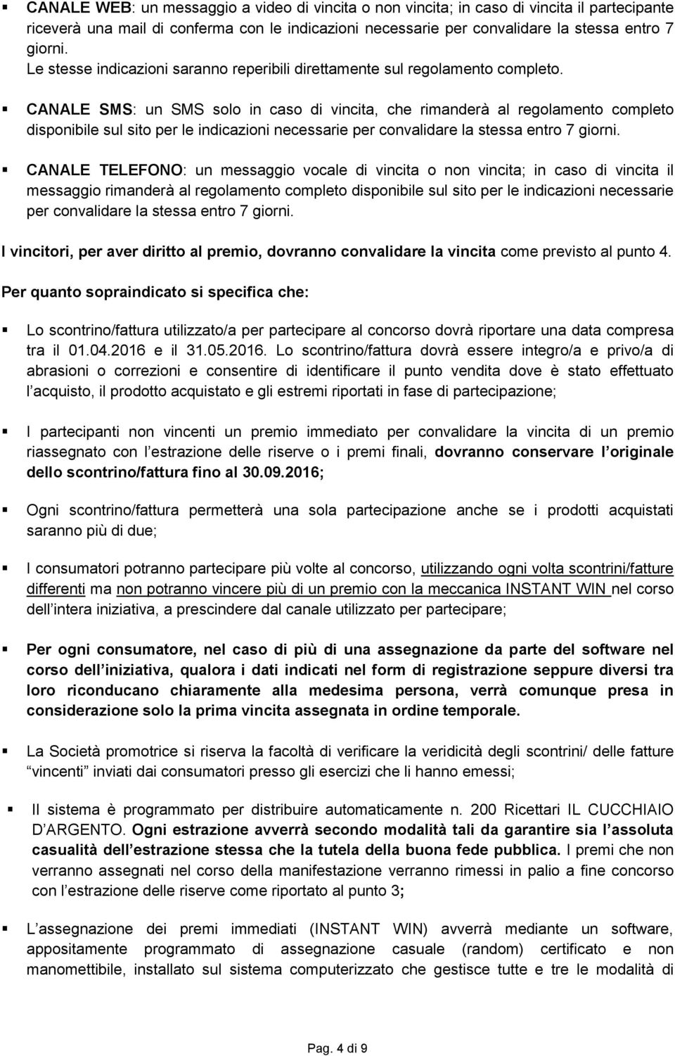 CANALE SMS: un SMS solo in caso di vincita, che rimanderà al regolamento completo disponibile sul sito per le indicazioni necessarie per convalidare la stessa entro 7 giorni.