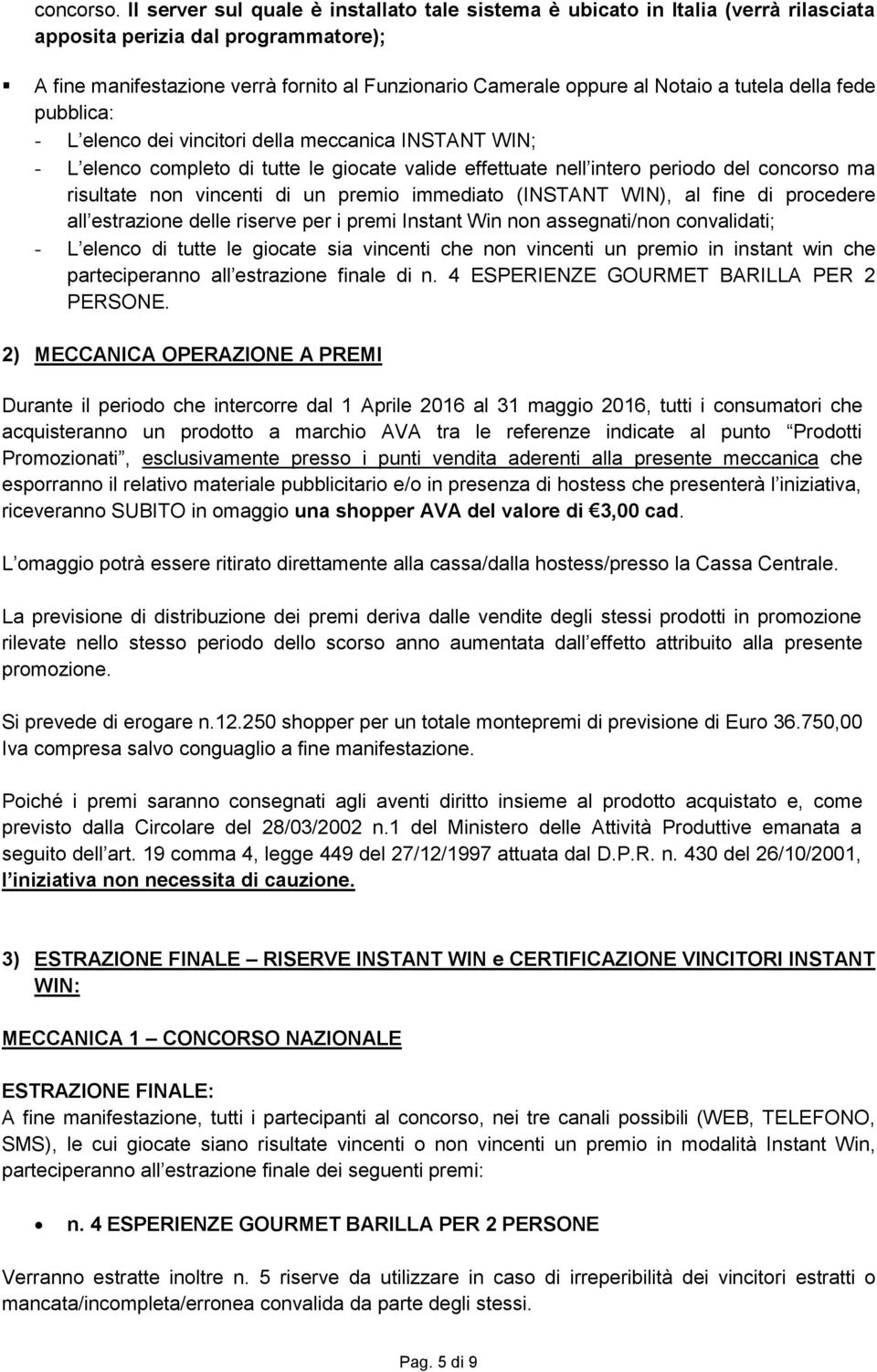 tutela della fede pubblica: - L elenco dei vincitori della meccanica INSTANT WIN; - L elenco completo di tutte le giocate valide effettuate nell intero periodo del concorso ma risultate non vincenti