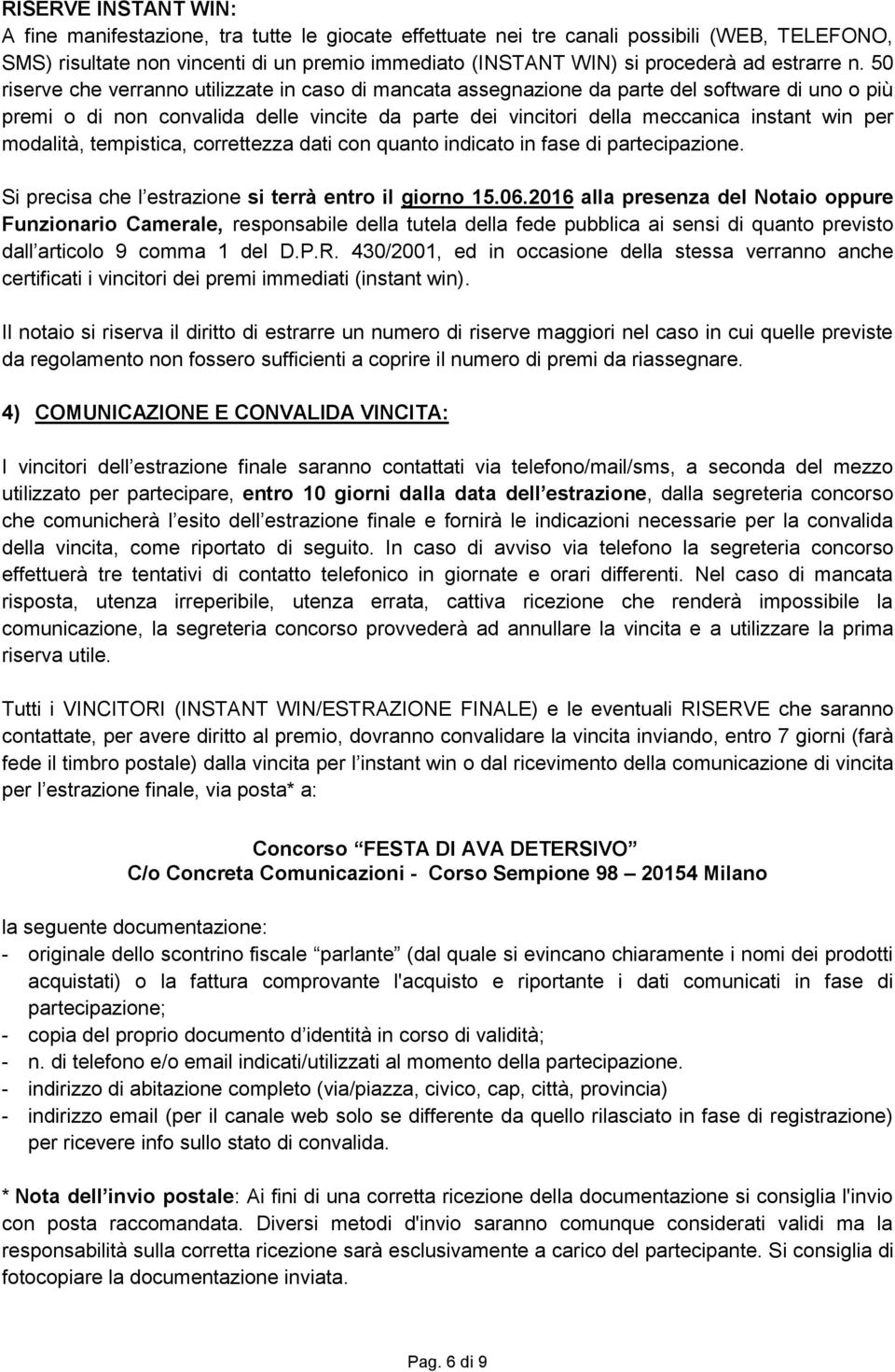 50 riserve che verranno utilizzate in caso di mancata assegnazione da parte del software di uno o più premi o di non convalida delle vincite da parte dei vincitori della meccanica instant win per