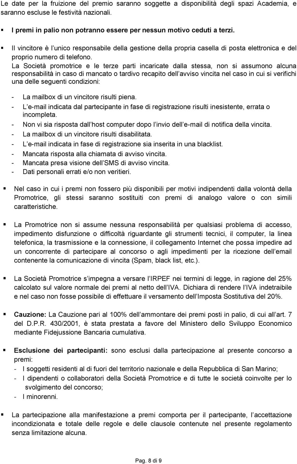 La Società promotrice e le terze parti incaricate dalla stessa, non si assumono alcuna responsabilità in caso di mancato o tardivo recapito dell avviso vincita nel caso in cui si verifichi una delle