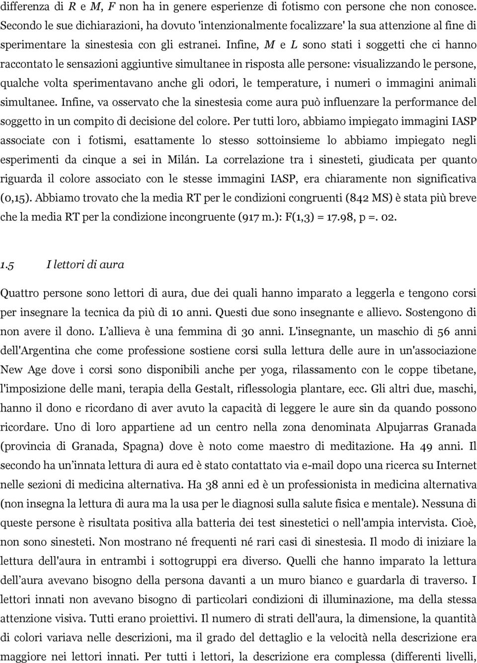 Infine, M e L sono stati i soggetti che ci hanno raccontato le sensazioni aggiuntive simultanee in risposta alle persone: visualizzando le persone, qualche volta sperimentavano anche gli odori, le