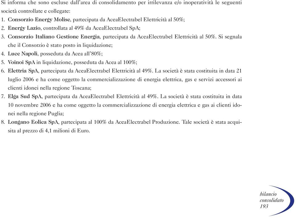 Consorzio Italiano Gestione Energia, partecipata da AceaElectrabel Elettricità al 50%. Si segnala che il Consorzio è stato posto in liquidazione; 4. Luce Napoli, posseduta da Acea all 80%; 5.