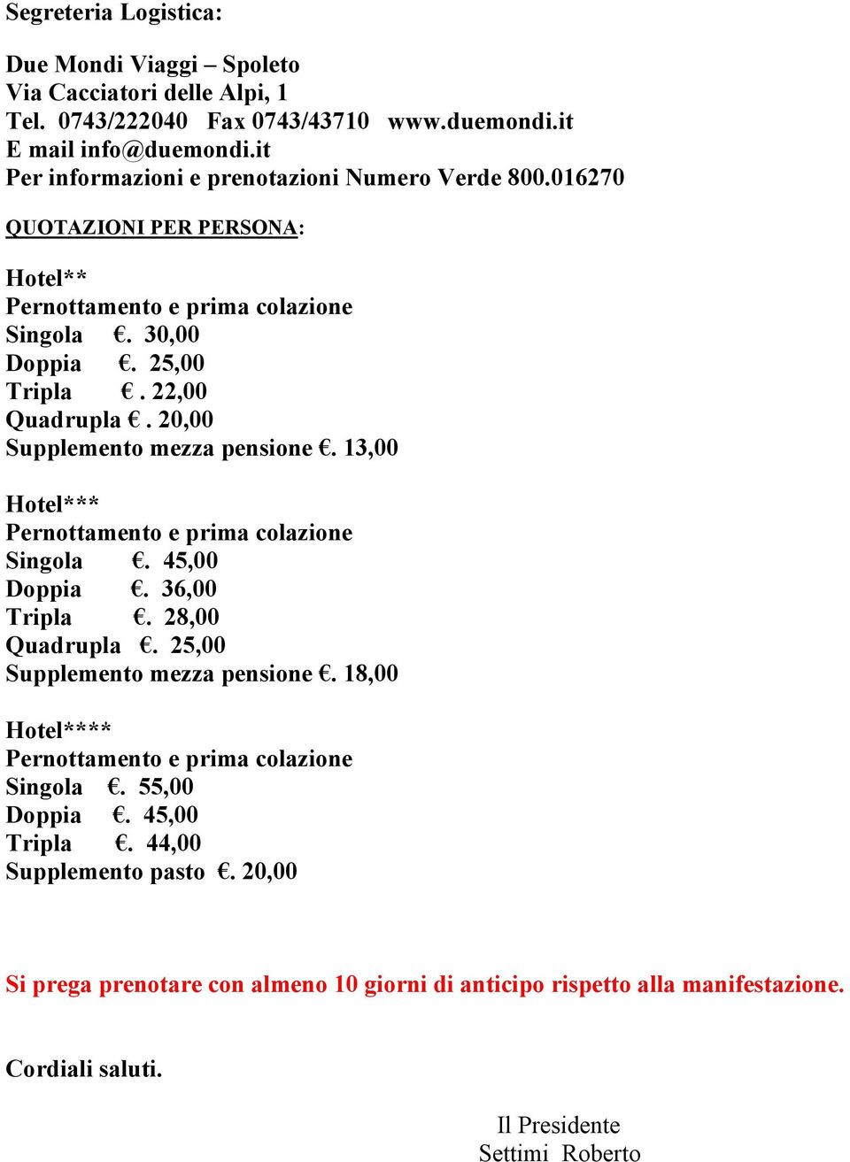 20,00 Supplemento mezza pensione. 13,00 Hotel*** Pernottamento e prima colazione Singola. 45,00 Doppia. 36,00 Tripla. 28,00 Quadrupla. 25,00 Supplemento mezza pensione.