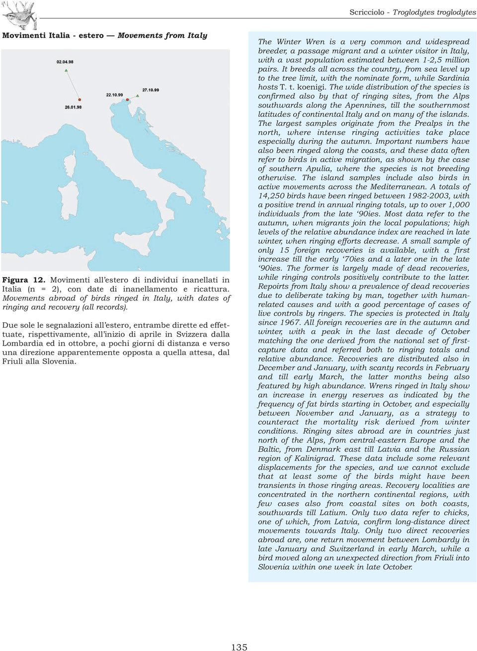 Due sole le segnalazioni all estero, entrambe dirette ed effettuate, rispettivamente, all inizio di aprile in Svizzera dalla Lombardia ed in ottobre, a pochi giorni di distanza e verso una direzione