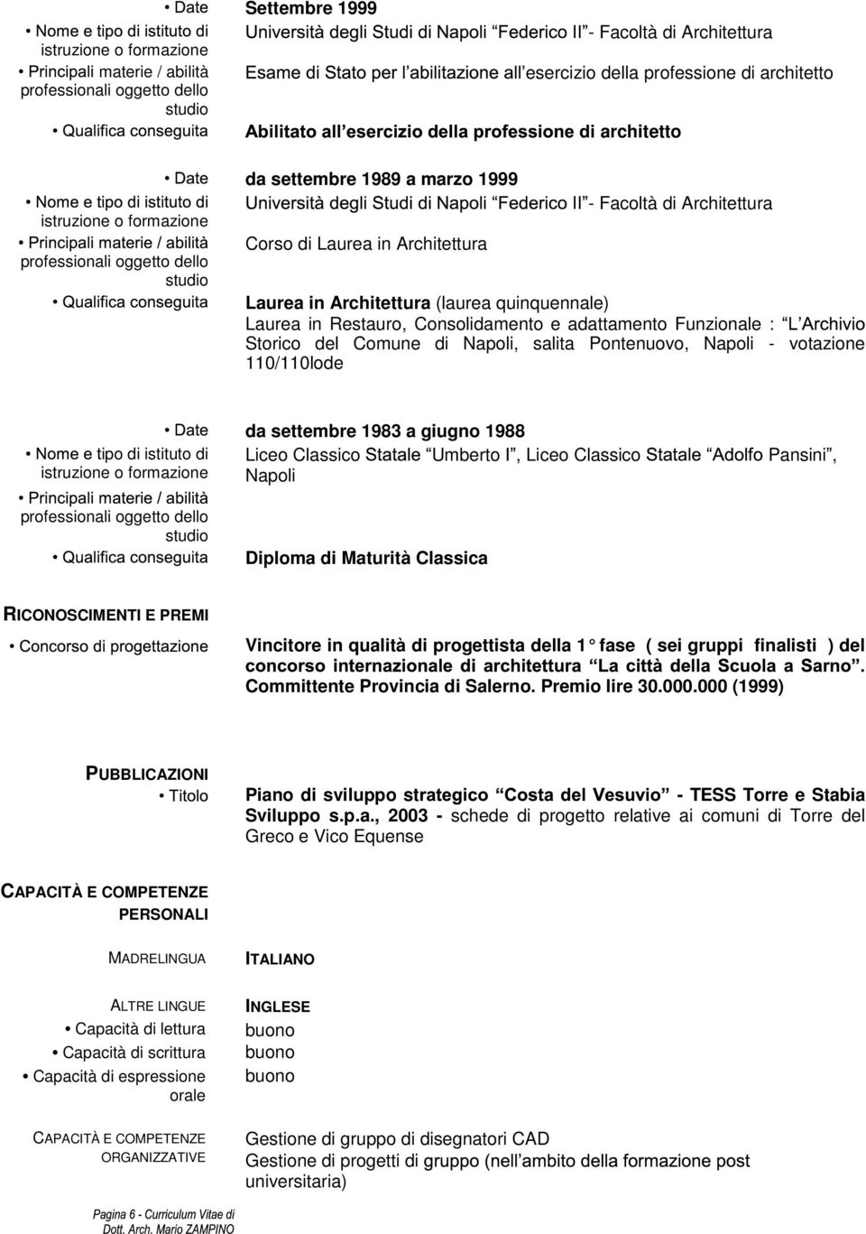 ipo di istituto di da settembre 1983 a giugno 1988 Liceo Classico Umberto I, Liceo Classico Pansini, Napoli Diploma di Maturità Classica RICONOSCIMENTI E PREMI Vincitore in qualità di progettista