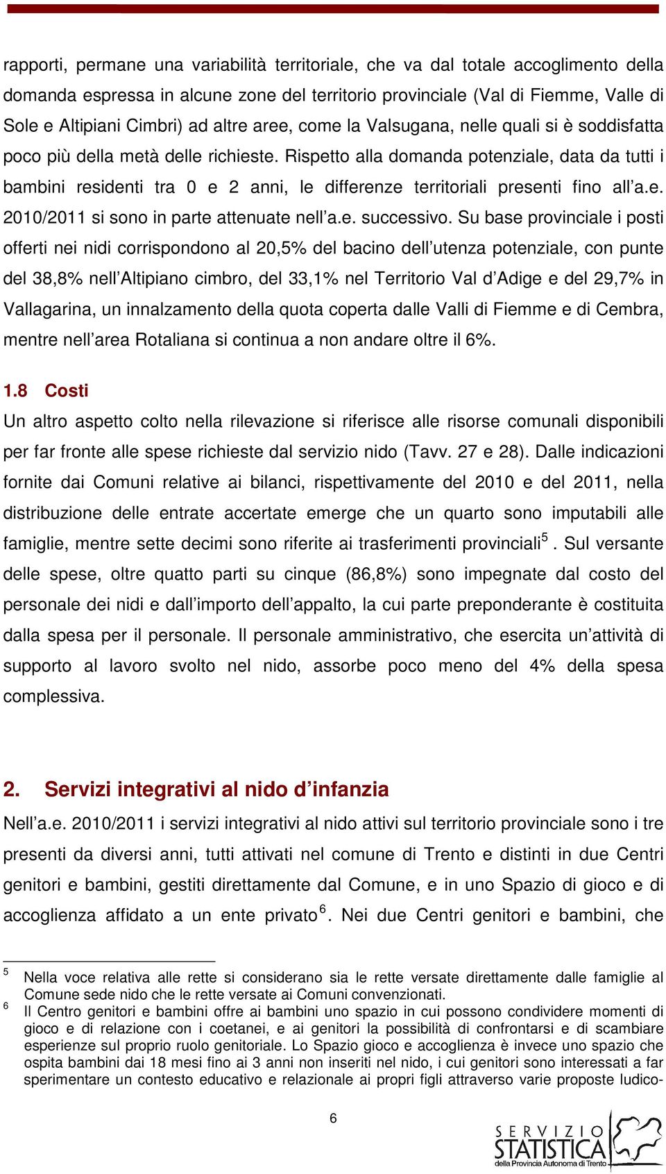 Rispetto alla domanda potenziale, data da tutti i bambini residenti tra 0 e 2 anni, le differenze territoriali presenti fino all a.e. 2010/2011 si sono in parte attenuate nell a.e. successivo.