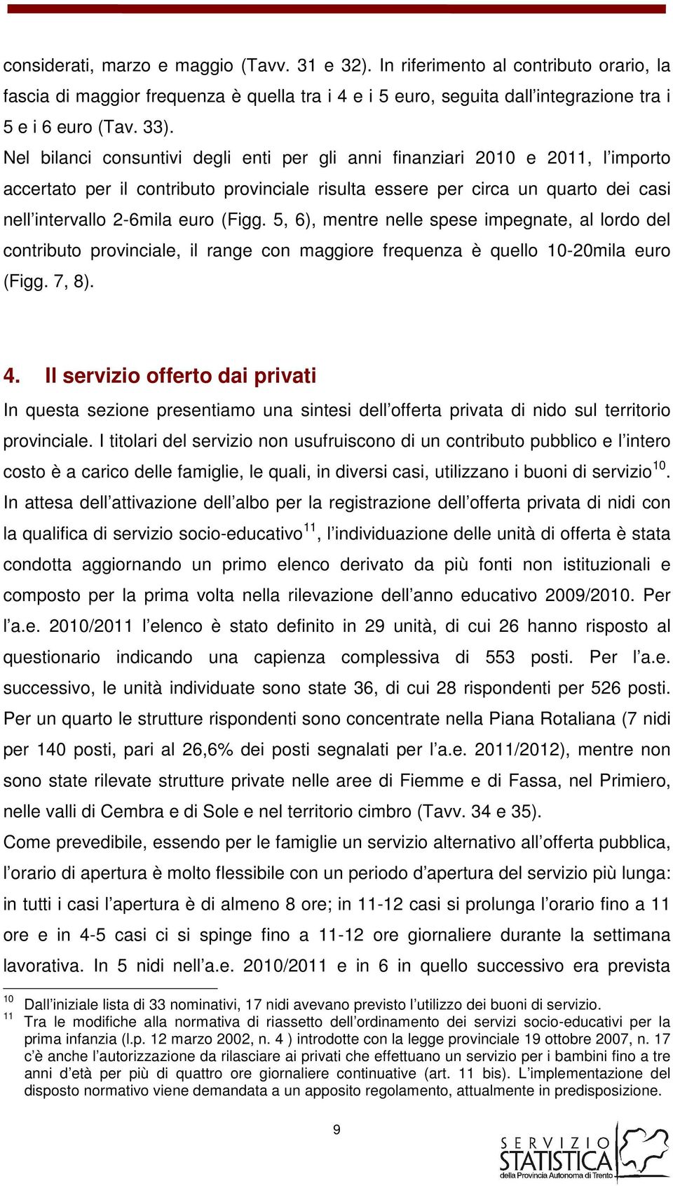 5, 6), mentre nelle spese impegnate, al lordo del contributo provinciale, il range con maggiore frequenza è quello 10-20mila euro (Figg. 7, 8). 4.