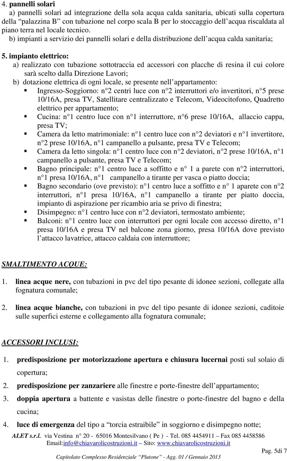 impianto elettrico: a) realizzato con tubazione sottotraccia ed accessori con placche di resina il cui colore sarà scelto dalla Direzione Lavori; b) dotazione elettrica di ogni locale, se presente