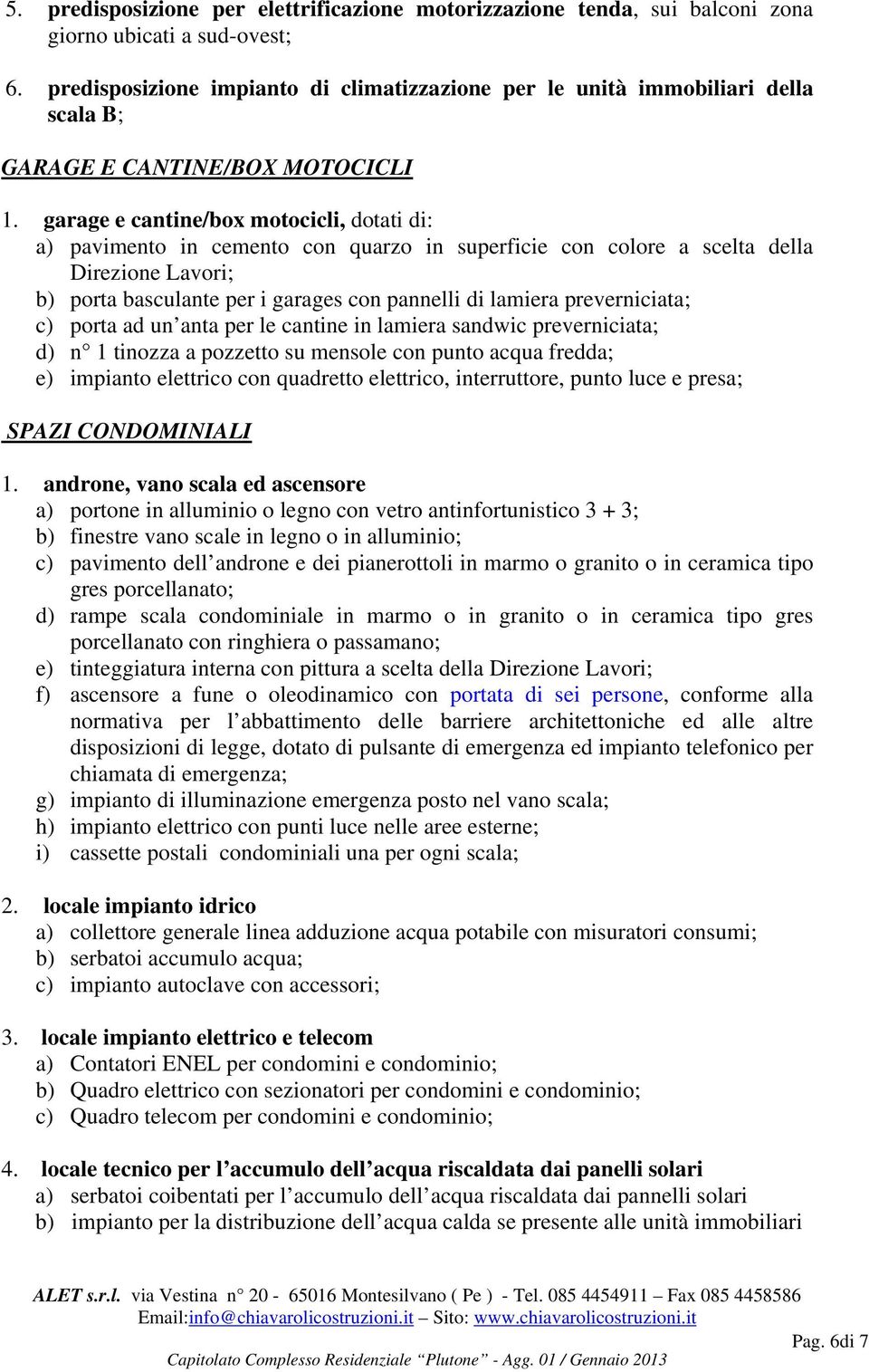 garage e cantine/box motocicli, dotati di: a) pavimento in cemento con quarzo in superficie con colore a scelta della Direzione Lavori; b) porta basculante per i garages con pannelli di lamiera