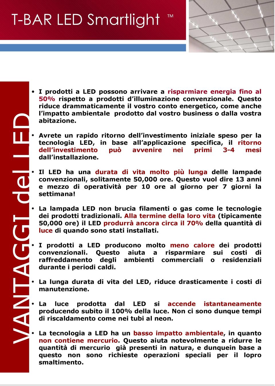 Avrete un rapido ritorno dell investimento iniziale speso per la tecnologia LED, in base all applicazione specifica, il ritorno dell investimento può avvenire nei primi 3-4 mesi dall installazione.