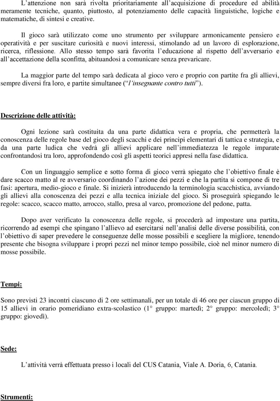 Il gioco sarà utilizzato come uno strumento per sviluppare armonicamente pensiero e operatività e per suscitare curiosità e nuovi interessi, stimolando ad un lavoro di esplorazione, ricerca,