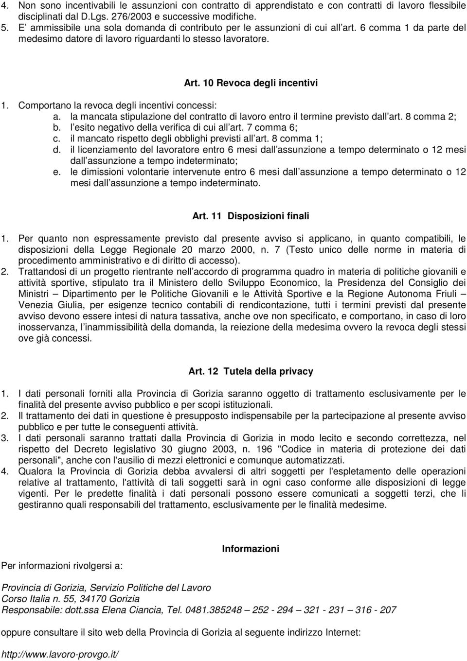 Comportano la revoca degli incentivi concessi: a. la mancata stipulazione del contratto di lavoro entro il termine previsto dall art. 8 comma 2; b. l esito negativo della verifica di cui all art.