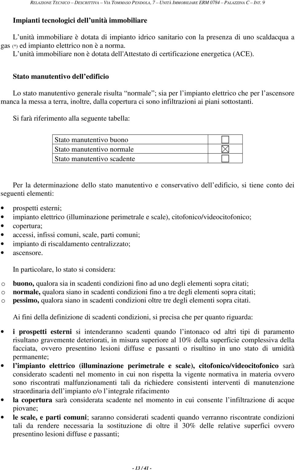 Stato manutentivo dell edificio Lo stato manutentivo generale risulta normale ; sia per l impianto elettrico che per l ascensore manca la messa a terra, inoltre, dalla copertura ci sono infiltrazioni