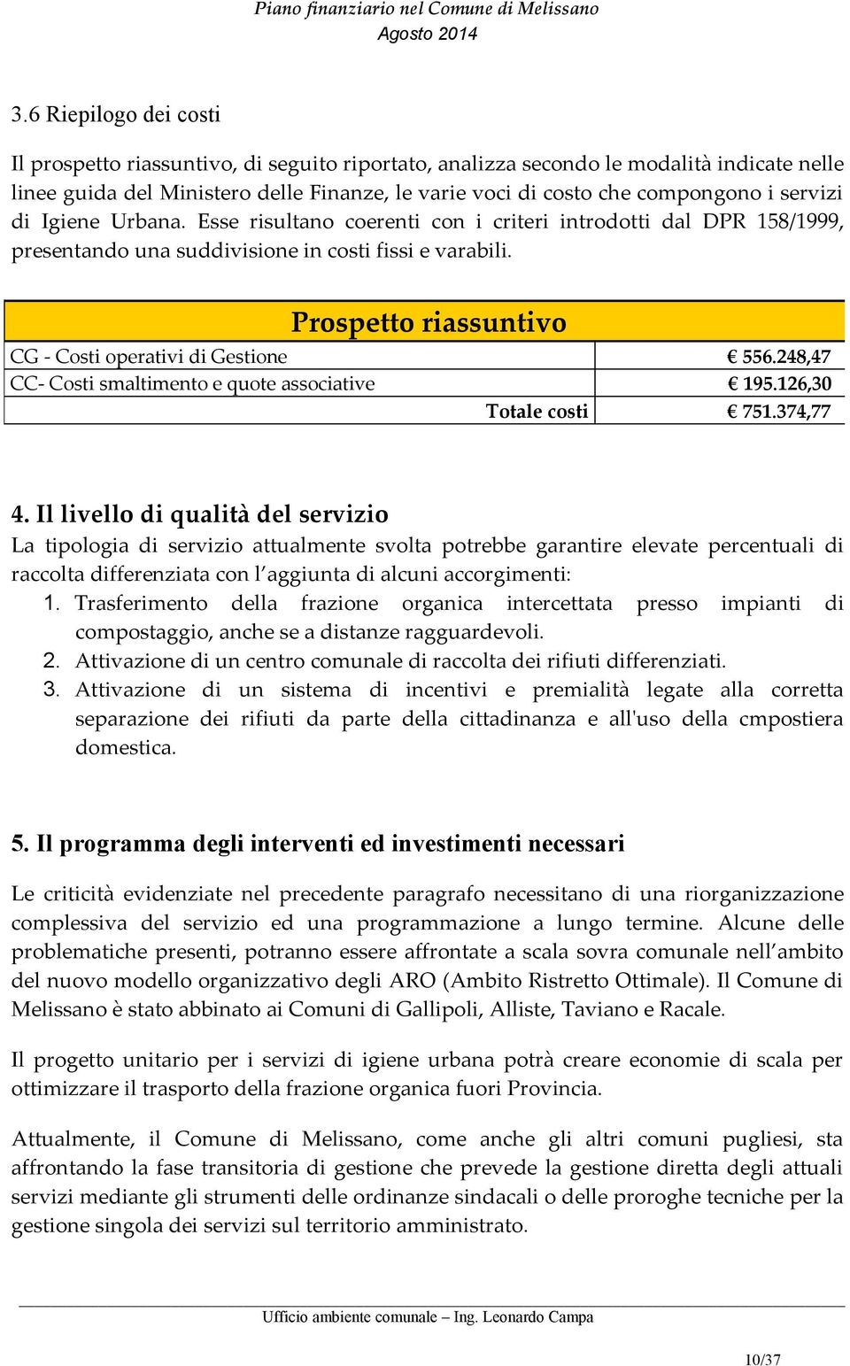 servizi di Igiene Urbana. Esse risultano coerenti con i criteri introdotti dal DPR 158/1999, presentando una suddivisione in costi fissi e varabili.