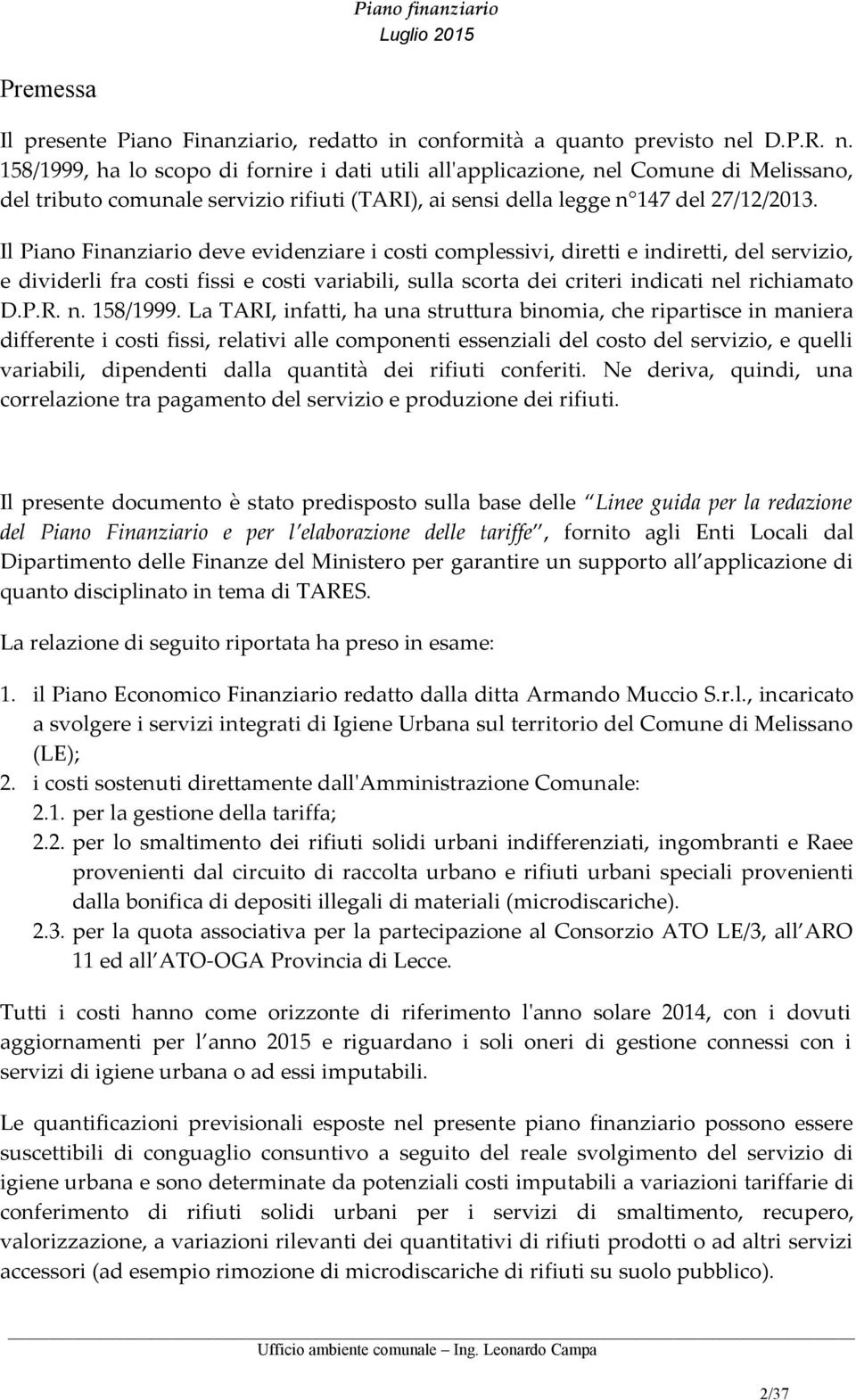 Il Piano Finanziario deve evidenziare i costi complessivi, diretti e indiretti, del servizio, e dividerli fra costi fissi e costi variabili, sulla scorta dei criteri indicati nel richiamato D.P.R. n. 158/1999.